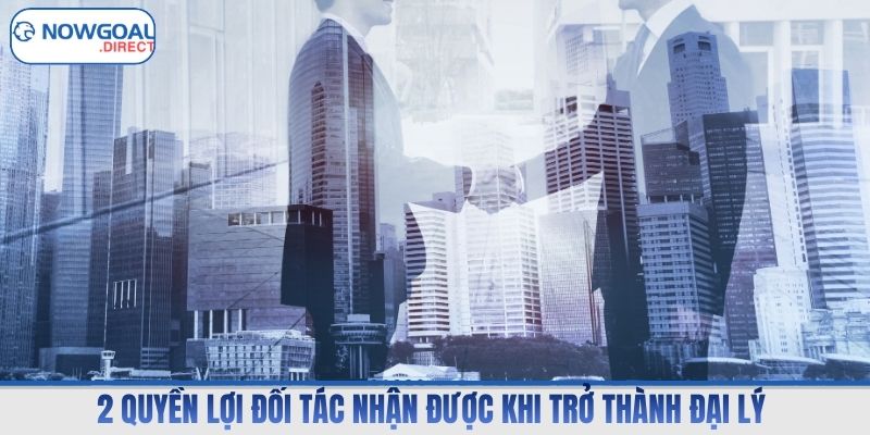 2 quyền lợi đối tác nhận được khi trở thành đại lý