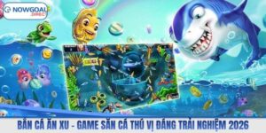 Bắn Cá Ăn Xu – Game Săn Cá Thú Vị Đáng Trải Nghiệm 2026