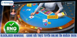 Blackjack Nowgoal – Game Bài Trực Tuyến Online Ăn Khách 2026